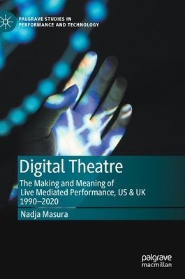 Digital Theatre: The Making and Meaning of Live Mediated Performance, Us & UK 1990-2020 by Masura, Nadja