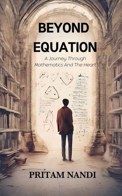 Beyond Equation: A Journey Through Mathematics And The Heart by Pritam Nandi