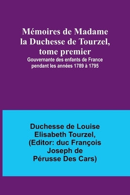 Mémoires de Madame la Duchesse de Tourzel, tome premier; Gouvernante des enfants de France pendant les années 1789 à 1795 by Tourzel, Duchesse de