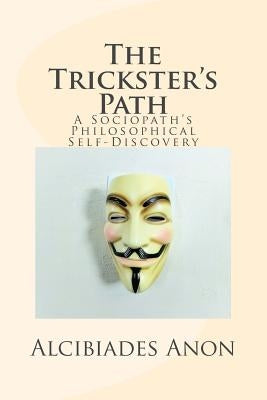 The Trickster's Path: A Sociopath's Philosophical Self-Discovery by Anon, Alcibiades