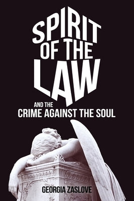 Spirit of the Law: And the Crime Against the Soul by Zaslove, Georgia