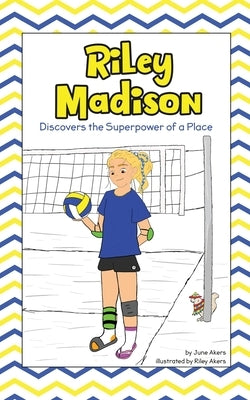Riley Madison Discovers the Superpower of a Place by Akers, June