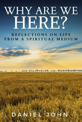 Why Are We Here?: Reflections on Life from a Spiritual Medium by John, Daniel