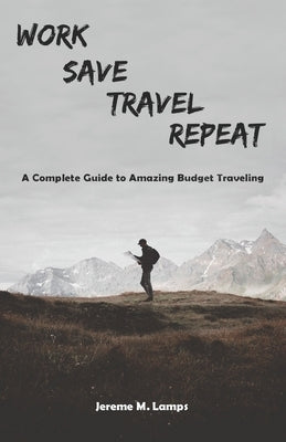 Work, Save, Travel, Repeat: The complete guide to amazing budget traveling by Lamps, Jereme M.