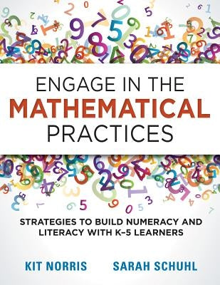 Engage in the Mathematical Practices: Strategies to Build Numeracy and Literacy with K-5 Learners by Norris, Kitty