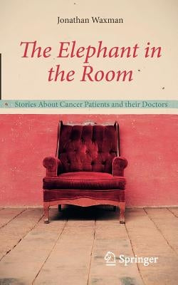 The Elephant in the Room: Stories about Cancer Patients and Their Doctors by Waxman, Jonathan