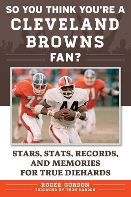 So You Think You're a Cleveland Browns Fan?: Stars, Stats, Records, and Memories for True Diehards by Gordon, Roger