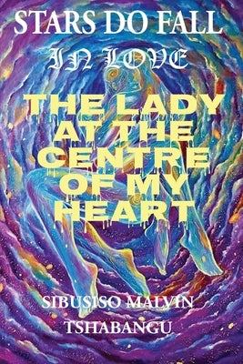 The Lady at the Centre of my Heart by Tshabangu, Malvin Sibusiso