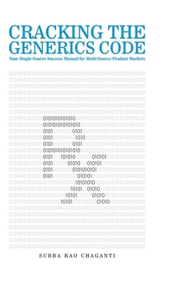Cracking the Generics Code: Your Single-Source Success Manual for Winning in Multi-Source Product Markets! by Chaganti, Subba Rao