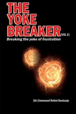 The Yoke Breaker, Vol. 2: Breaking The Yoke Of Frustration by Onabanjo, Emmanuel Rotimi
