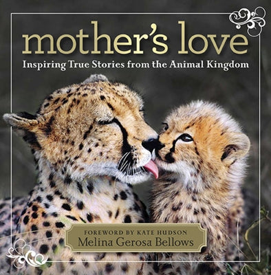 Mother's Love: Inspiring True Stories from the Animal Kingdom by Bellows, Melina