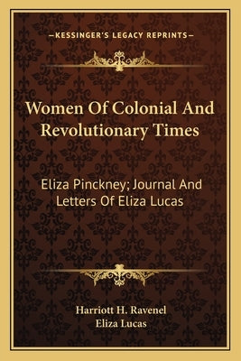 Women of Colonial and Revolutionary Times: Eliza Pinckney; Journal and Letters of Eliza Lucas by Ravenel, Harriott H.