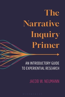 The Narrative Inquiry Primer: An Introductory Guide to Experiential Research by Neumann, Jacob