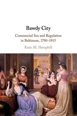 Bawdy City: Commercial Sex and Regulation in Baltimore, 1790-1915 by Hemphill, Katie M.