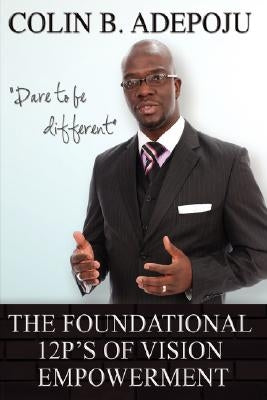 The Foundational 12 P's of Vision Empowerment by Adepoju, Colin B.
