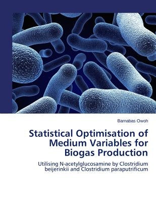 Statistical Optimisation of Medium Variables for Biogas Production: Utilising N-acetylglucosamine by Clostridium beijerinkii and Clostridium paraputri by Owoh, Barnabas Chinyere