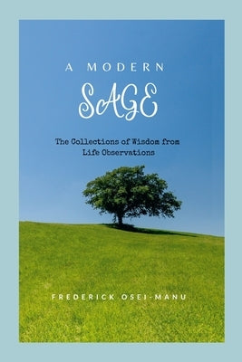 A Modern Sage: The Collections of Wisdom from Life Observations by Osei-Manu, Frederick