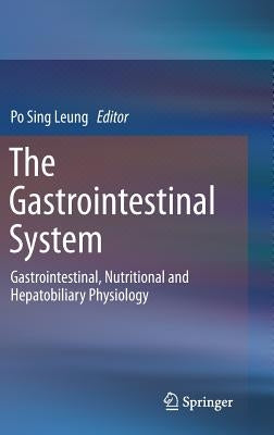 The Gastrointestinal System: Gastrointestinal, Nutritional and Hepatobiliary Physiology by Leung, Po Sing