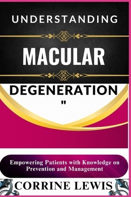 Understanding Macular Degeneration: Empowering Patients with Knowledge on Prevention and Management by Lewis, Corrine