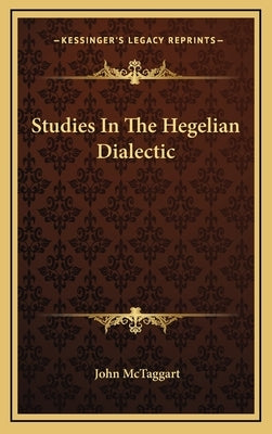 Studies In The Hegelian Dialectic by McTaggart, John
