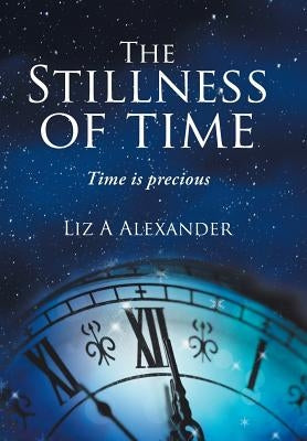 The Stillness of Time: Time Is Precious by Alexander, Liz a.