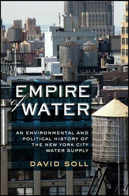 Empire of Water: An Environmental and Political History of the New York City Water Supply by Soll, David