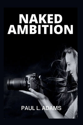 Naked Ambition: Bunny Yeager's Story, Pop Culture, and How Photography Redefined Beauty and Empowered Women by Adams, Paul L.