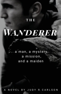 The Wanderer: A man, a mystery, a mission, and a maiden by Carlson, Judy R.
