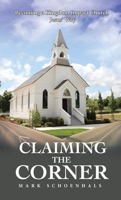 Claiming the Corner: Becoming a Kingdom Impact Church Jesus' Way by Schoenhals, Mark