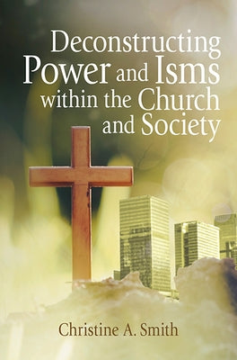Deconstructing Power and Isms Within the Church and Society by Smith, Christine A.