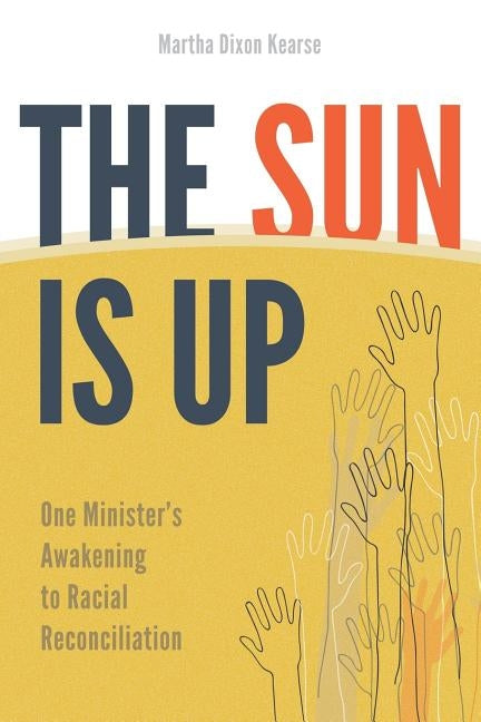 The Sun Is Up: One Minister's Awakening to Racial Reconciliation by Kearse, Martha Dixon