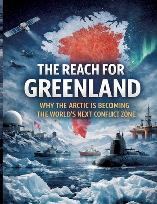 The Reach for Greenland: Why the Arctic is becoming the world's next conflict zone by Mikulaschek, Dominik