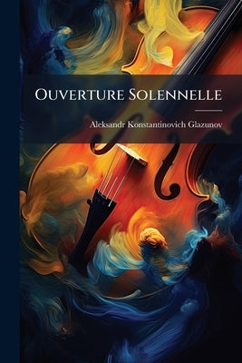 Ouverture Solennelle: Pour Grand Orchestre, op. 73 by Glazunov, Aleksandr Konstantinovich