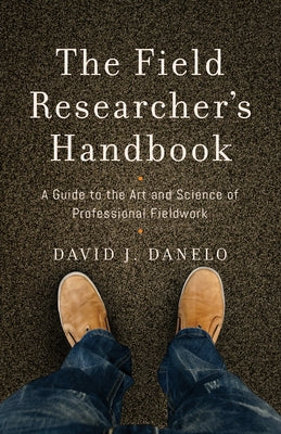 The Field Researcher's Handbook: A Guide to the Art and Science of Professional Fieldwork by Danelo, David J.