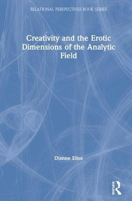 Creativity and the Erotic Dimensions of the Analytic Field by Elise, Dianne
