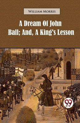 A Dream of John Ball; and, A King's Lesson by Morris, William