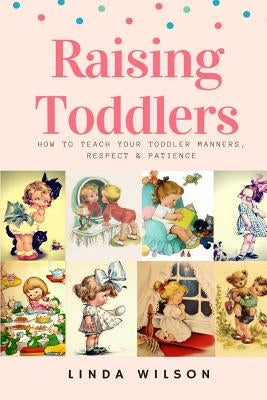 Raising Toddlers: How to Teach Your Toddler Manners, Respect & Patience by Wilson, Linda