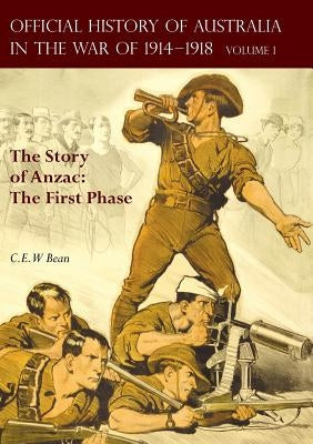 The OFFICIAL HISTORY OF AUSTRALIA IN THE WAR OF 1914-1918: Volume I - The Story of Anzac: The First Phase by Bean, C. E. W.