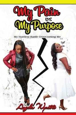 My Pain vs My Purpose: My Hardest Battle Overcoming Me by Wynette, Angela