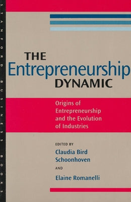 The Entrepreneurship Dynamic: Origins of Entrepreneurship and the Evolution of Industries by Schoonhoven, Claudia Bird