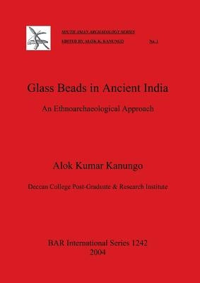 Glass Beads in Ancient India: An Ethnoarchaeological Approach by Kumar Kanungo, Alok