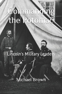 Commanding the Potomac: Lincoln's Military Leaders by Brown, Michael