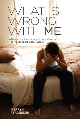 What Is Wrong with Me. a Case of Childhood Myalgic Encephalomyelitis the Illness and the Controversy by Fergusson, Merryn