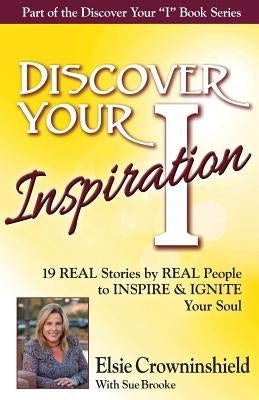 Discover Your Inspiration Elsie Crowninshield Edition: Real Stories by Real People to Inspire and Ignite Your Soul by Crowninshield, Elsie