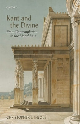 Kant and the Divine: From Contemplation to the Moral Law by Insole, Christopher J.