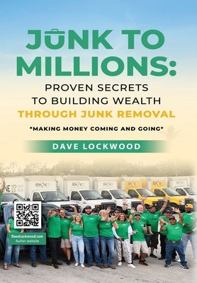 Junk to Millions: Proven Secrets to Building Wealth Through Junk Removal by Lockwood, Dave