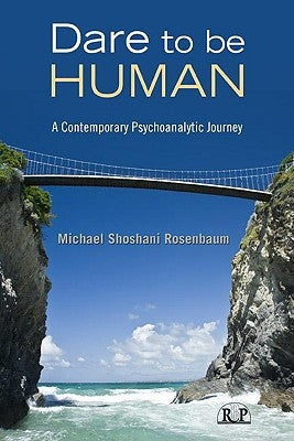 Dare to Be Human: A Contemporary Psychoanalytic Journey by Shoshani Rosenbaum, Michael