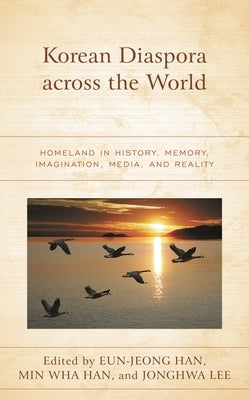 Korean Diaspora across the World: Homeland in History, Memory, Imagination, Media, and Reality by Han, Eun-Jeong