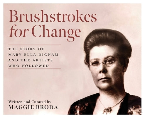 Brushstrokes for Change: The Story of Mary Ella Dignam and the Artists Who Followed by Broda, Maggie