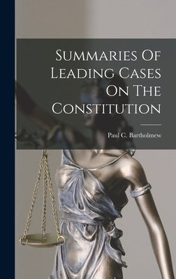 Summaries Of Leading Cases On The Constitution by Bartholmew, Paul C.
